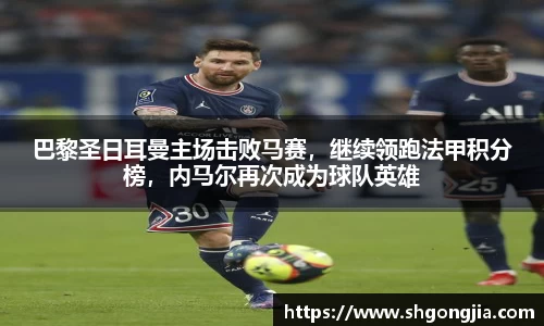 巴黎圣日耳曼主场击败马赛，继续领跑法甲积分榜，内马尔再次成为球队英雄