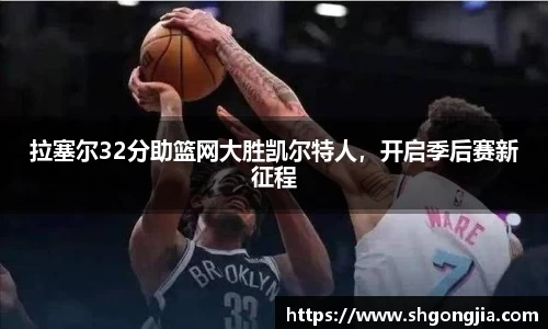 拉塞尔32分助篮网大胜凯尔特人，开启季后赛新征程