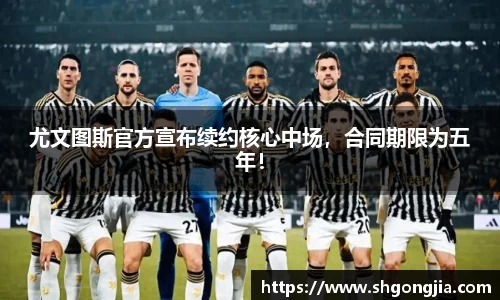 尤文图斯官方宣布续约核心中场，合同期限为五年！