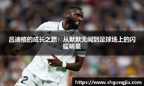 吕迪格的成长之路：从默默无闻到足球场上的闪耀明星