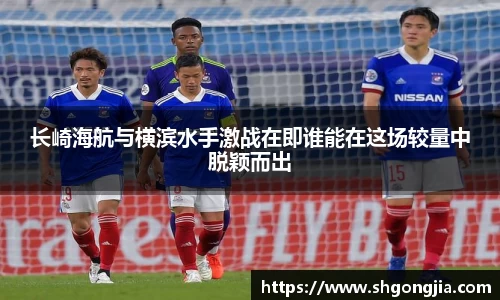 长崎海航与横滨水手激战在即谁能在这场较量中脱颖而出