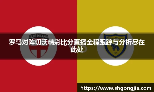 罗马对阵切沃精彩比分直播全程跟踪与分析尽在此处