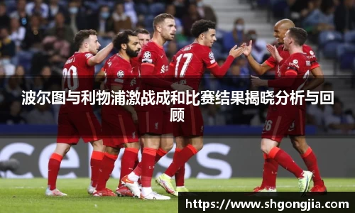波尔图与利物浦激战成和比赛结果揭晓分析与回顾