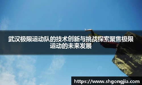 武汉极限运动队的技术创新与挑战探索聚焦极限运动的未来发展